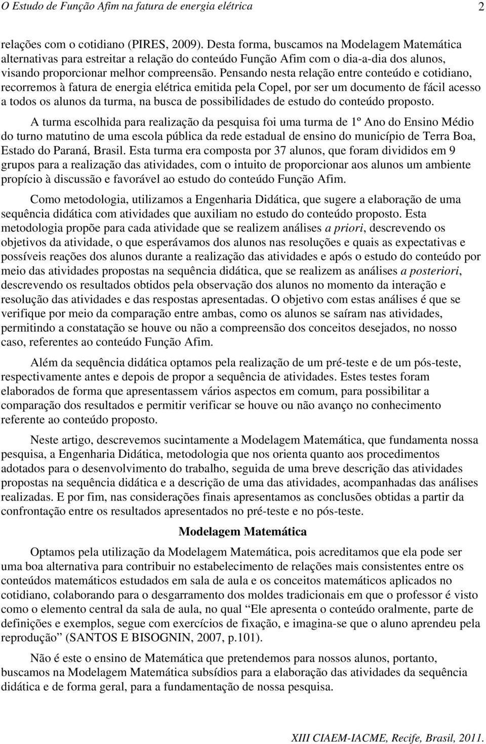 Pensando nesta relação entre conteúdo e cotidiano, recorremos à fatura de energia elétrica emitida pela Copel, por ser um documento de fácil acesso a todos os alunos da turma, na busca de