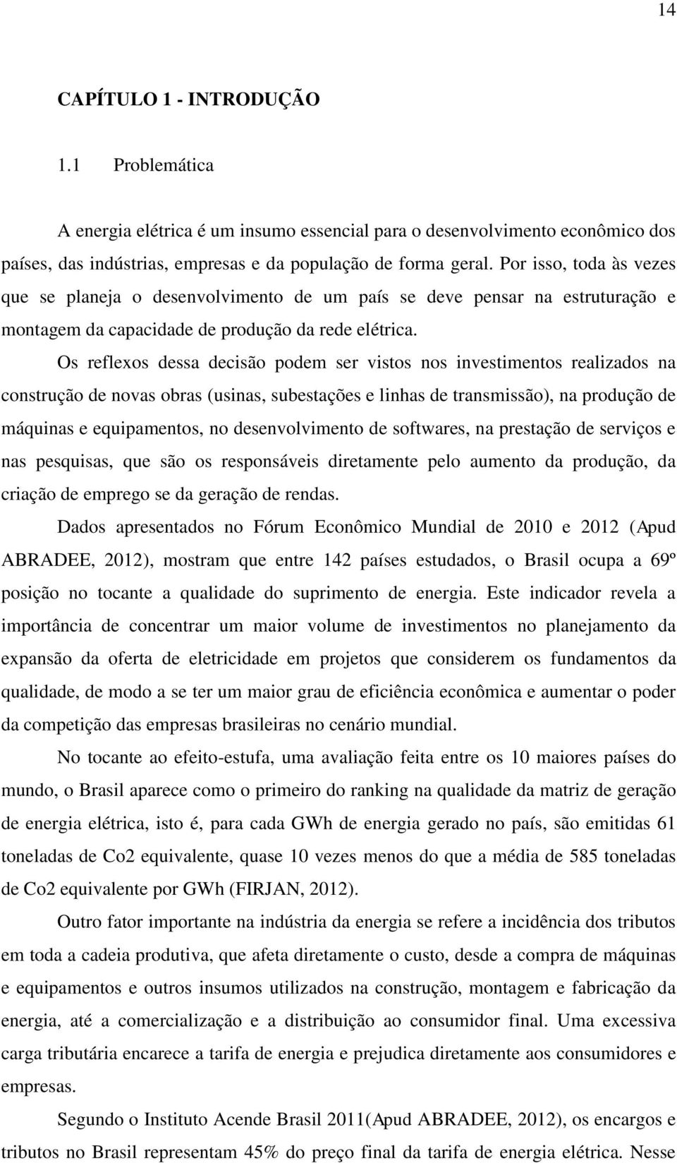 Os reflexos dessa decisão podem ser vistos nos investimentos realizados na construção de novas obras (usinas, subestações e linhas de transmissão), na produção de máquinas e equipamentos, no