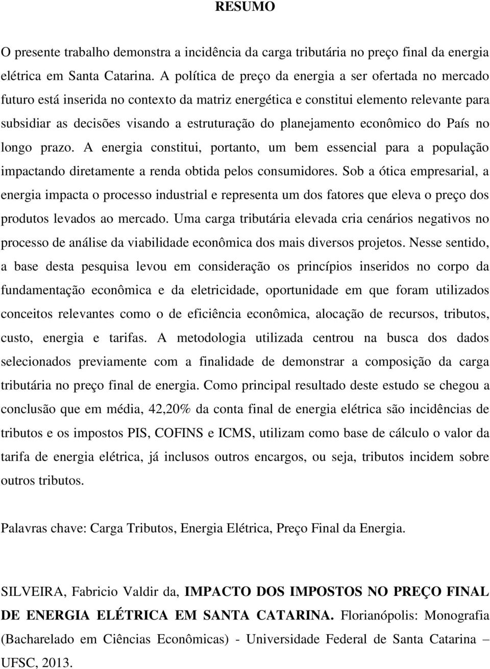 planejamento econômico do País no longo prazo. A energia constitui, portanto, um bem essencial para a população impactando diretamente a renda obtida pelos consumidores.