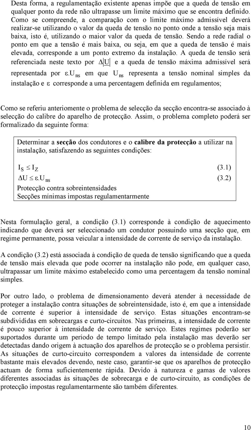 queda de tensão. Sendo a rede radial o ponto em que a tensão é mais baixa, ou seja, em que a queda de tensão é mais elevada, corresponde a um ponto extremo da instalação.