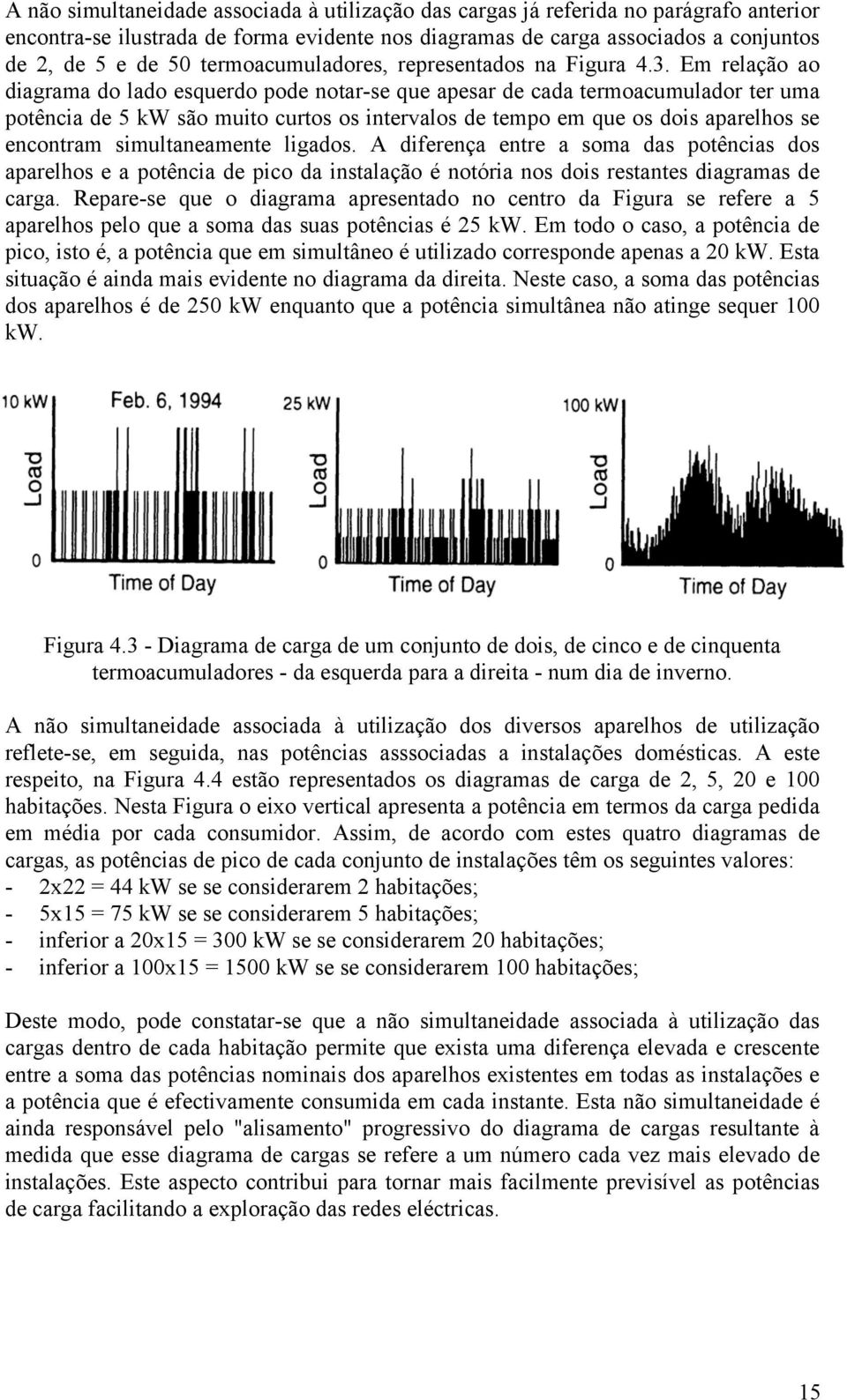 Em relação ao diagrama do lado esquerdo pode notar-se que apesar de cada termoacumulador ter uma potência de 5 kw são muito curtos os intervalos de tempo em que os dois aparelhos se encontram