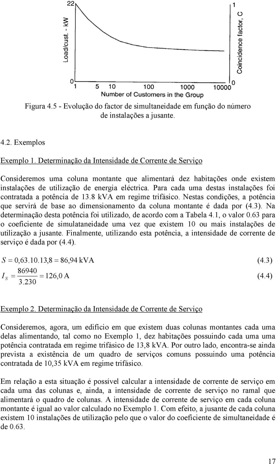 Para cada uma destas instalações foi contratada a potência de 13.8 kva em regime trifásico. Nestas condições, a potência que servirá de base ao dimensionamento da coluna montante é dada por (4.3).