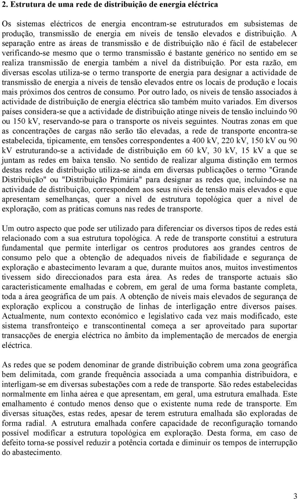 A separação entre as áreas de transmissão e de distribuição não é fácil de estabelecer verificando-se mesmo que o termo transmissão é bastante genérico no sentido em se realiza transmissão de energia