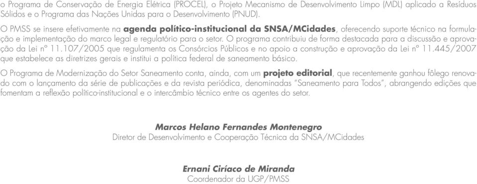 O programa contribuiu de forma destacada para a discussão e aprovação da Lei nº 11.107/2005 que regulamenta os Consórcios Públicos e no apoio a construção e aprovação da Lei nº 11.