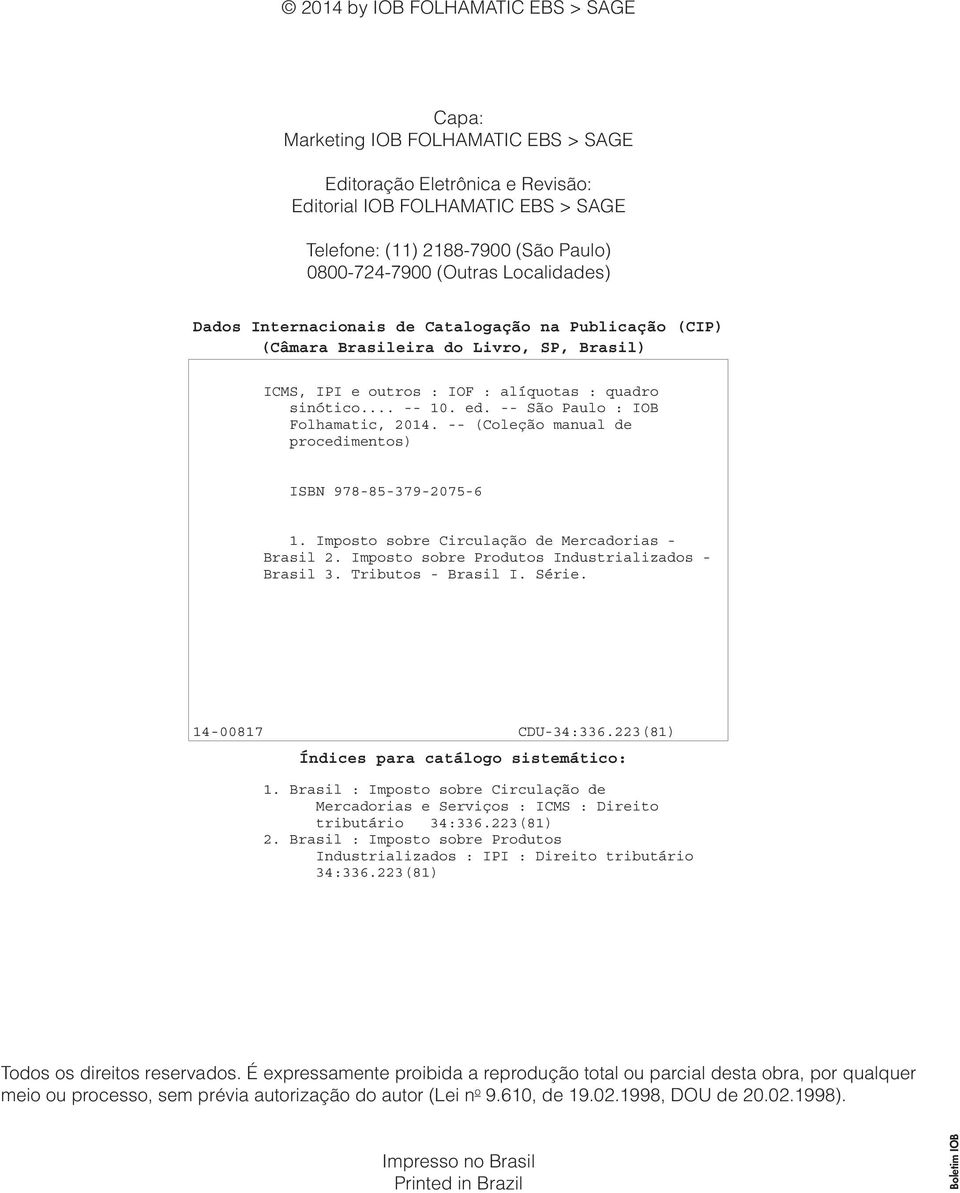 São Paulo : IOB Folhamatic, 2014. (Coleção manual de procedimentos) ISBN 9788537920756 1. Imposto sobre Circulação de Mercadorias Brasil 2. Imposto sobre Produtos Industrializados Brasil 3.