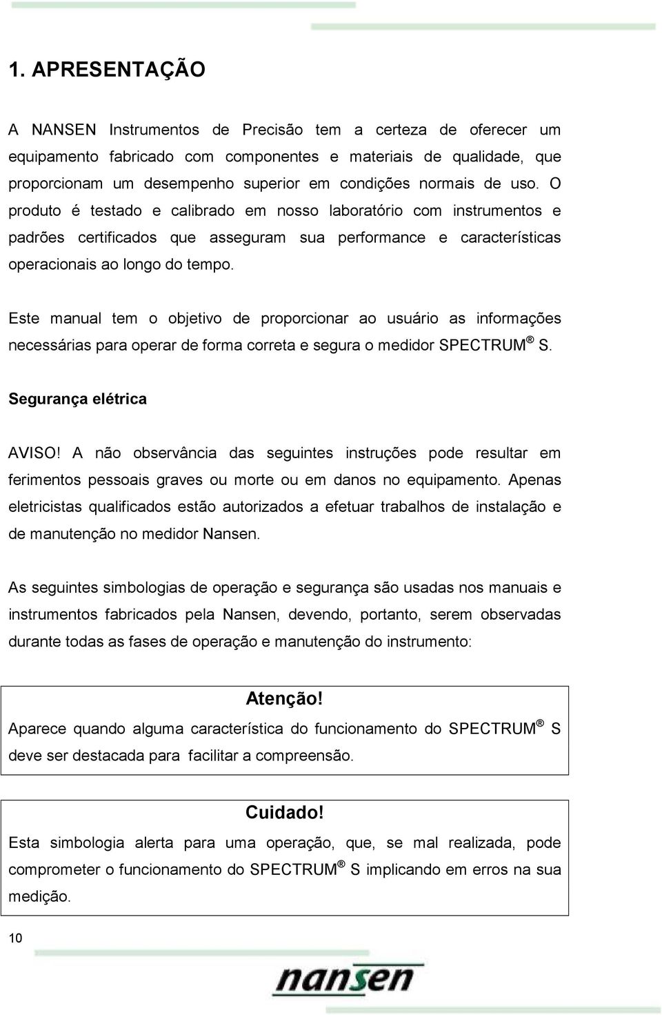 Este manual tem o objetivo de proporcionar ao usuário as informações necessárias para operar de forma correta e segura o medidor SPECTRUM S. Segurança elétrica AVISO!