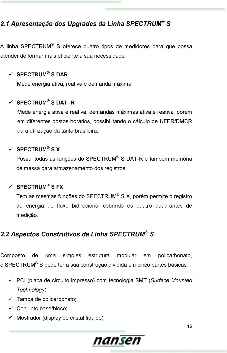 utilização da tarifa brasileira; SPECTRUM S X Possui todas as funções do SPECTRUM S DAT-R e também memória de massa para armazenamento dos registros; SPECTRUM S FX Tem as mesmas funções do SPECTRUM S