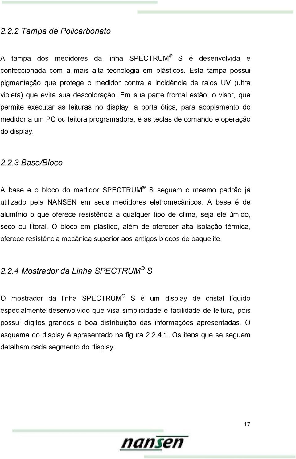 Em sua parte frontal estão: o visor, que permite executar as leituras no display, a porta ótica, para acoplamento do medidor a um PC ou leitora programadora, e as teclas de comando e operação do