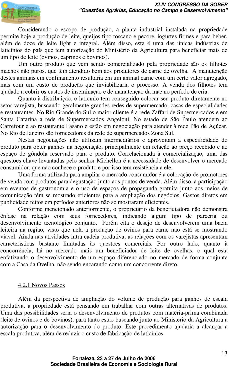 Além disso, esta é uma das únicas indústrias de laticínios do país que tem autorização do Ministério da Agricultura para beneficiar mais de um tipo de leite (ovinos, caprinos e bovinos).