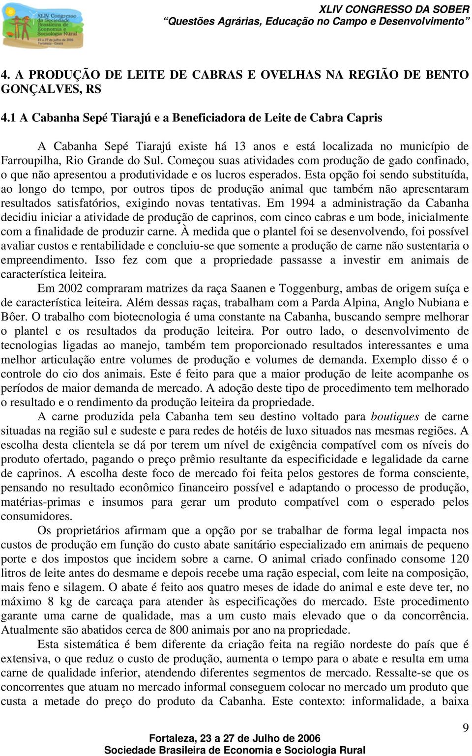 Começou suas atividades com produção de gado confinado, o que não apresentou a produtividade e os lucros esperados.