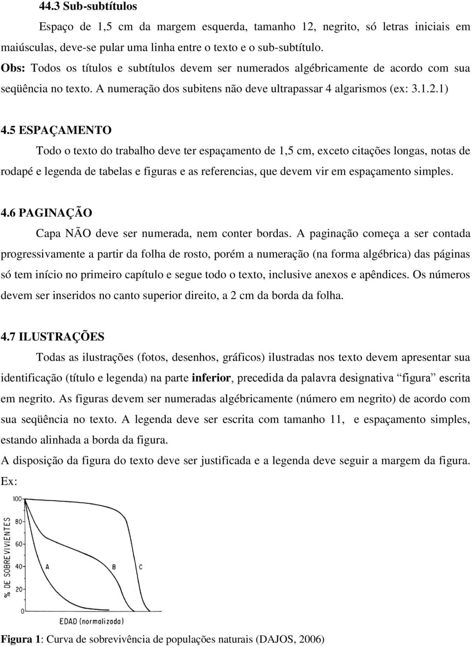 5 ESPAÇAMENTO Todo o texto do trabalho deve ter espaçamento de 1,5 cm, exceto citações longas, notas de rodapé e legenda de tabelas e figuras e as referencias, que devem vir em espaçamento simples. 4.