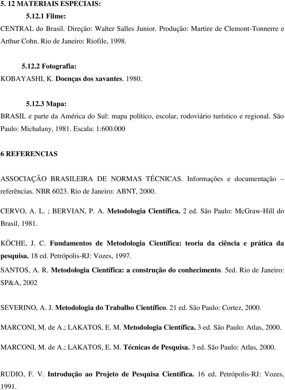 000 6 REFERENCIAS ASSOCIAÇÃO BRASILEIRA DE NORMAS TÉCNICAS. Informações e documentação referências. NBR 6023. Rio de Janeiro: ABNT, 2000. CERVO, A. L. ; BERVIAN, P. A. Metodologia Científica. 2 ed.