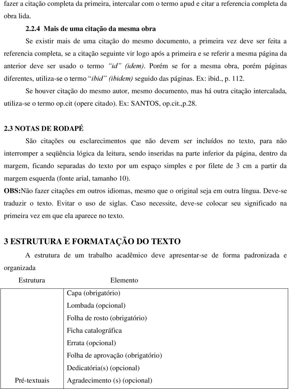 referir a mesma página da anterior deve ser usado o termo id (idem). Porém se for a mesma obra, porém páginas diferentes, utiliza-se o termo ibid (ibidem) seguido das páginas. Ex: ibid., p. 112.