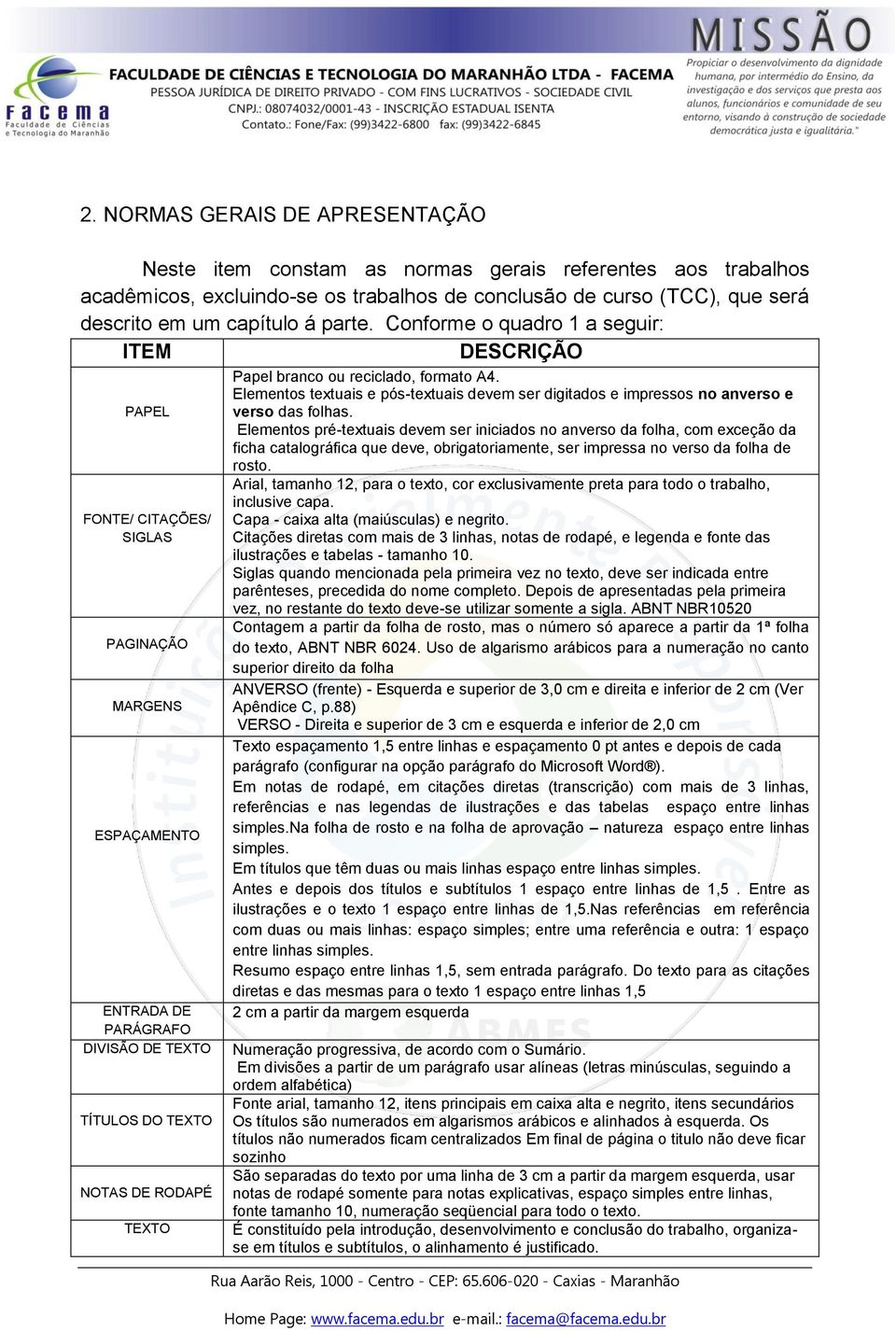 Conforme o quadro 1 a seguir: ITEM DESCRIÇÃO PAPEL FONTE/ CITAÇÕES/ SIGLAS PAGINAÇÃO MARGENS ESPAÇAMENTO ENTRADA DE PARÁGRAFO DIVISÃO DE TEXTO TÍTULOS DO TEXTO NOTAS DE RODAPÉ TEXTO Papel branco ou