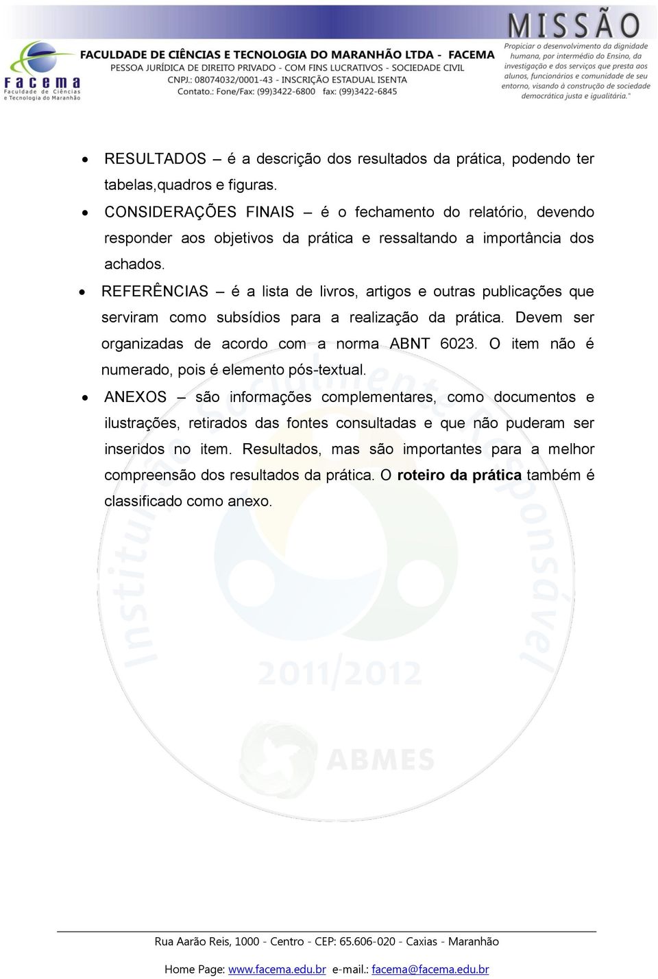 REFERÊNCIAS é a lista de livros, artigos e outras publicações que serviram como subsídios para a realização da prática. Devem ser organizadas de acordo com a norma ABNT 6023.