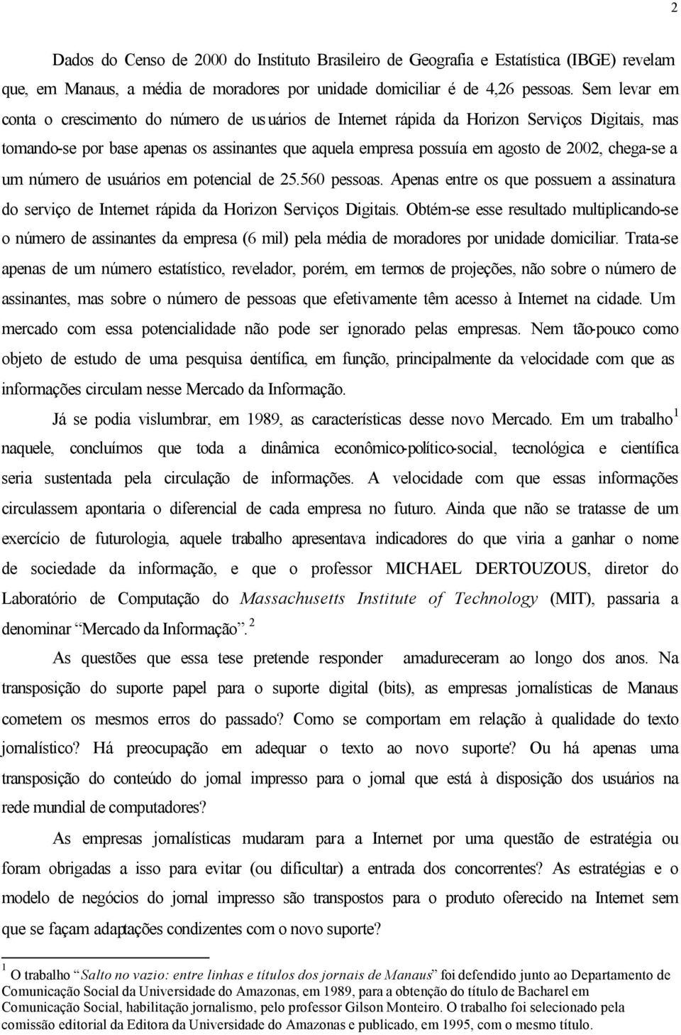 chega-se a um número de usuários em potencial de 25.560 pessoas. Apenas entre os que possuem a assinatura do serviço de Internet rápida da Horizon Serviços Digitais.