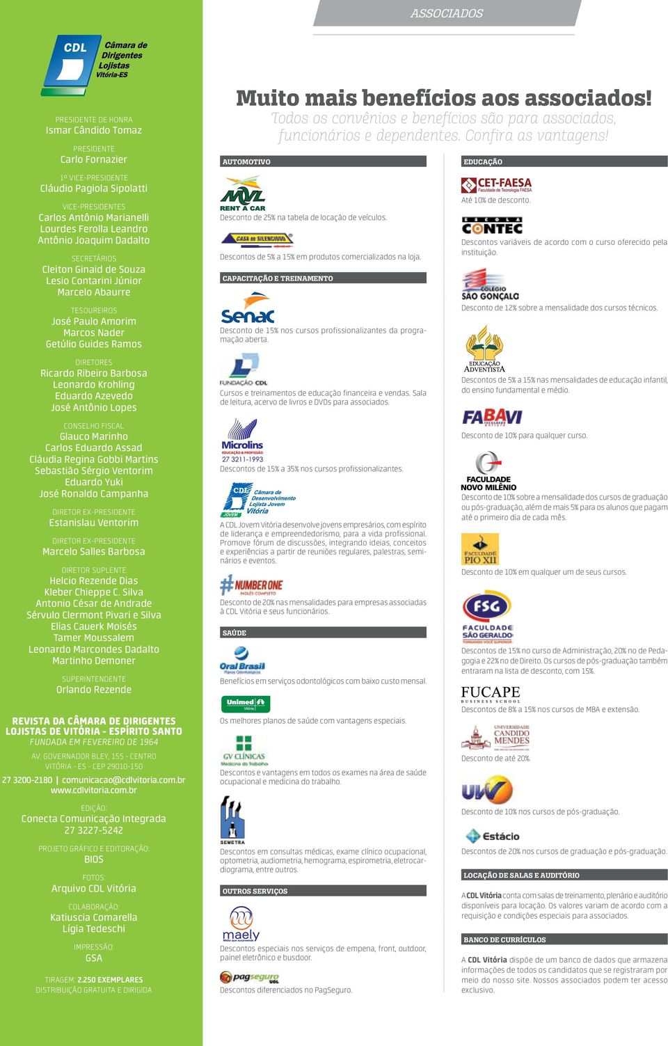 Krohling Eduardo Azevedo José Antônio Lopes CONSELHO FISCAL Glauco Marinho Carlos Eduardo Assad Cláudia Regina Gobbi Martins Sebastião Sérgio Ventorim Eduardo Yuki José Ronaldo Campanha DIRETOR