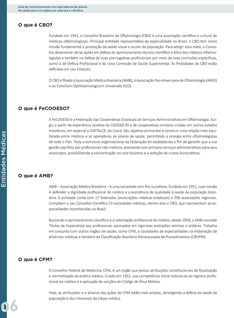 Principal entidade representativa da especialidade no Brasil, o CBO tem como missão fundamental a promoção da saúde visual e ocular da população.