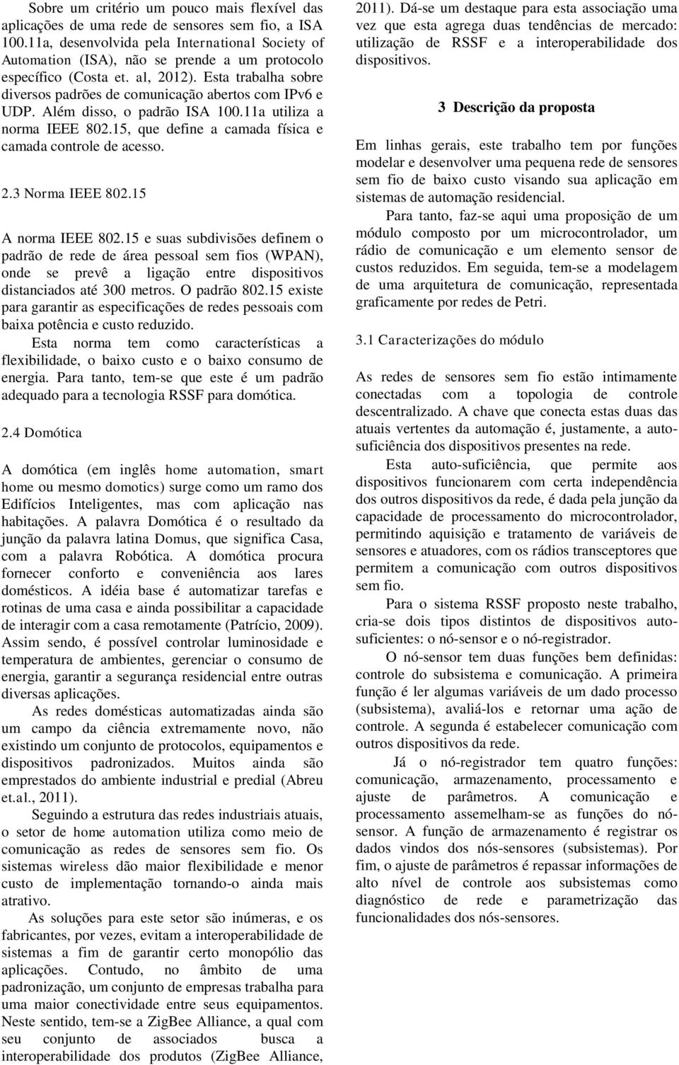 Esta trabalha sobre diversos padrões de comunicação abertos com IPv6 e UDP. Além disso, o padrão ISA 100.11a utiliza a norma IEEE 802.15, que define a camada física e camada controle de acesso. 2.