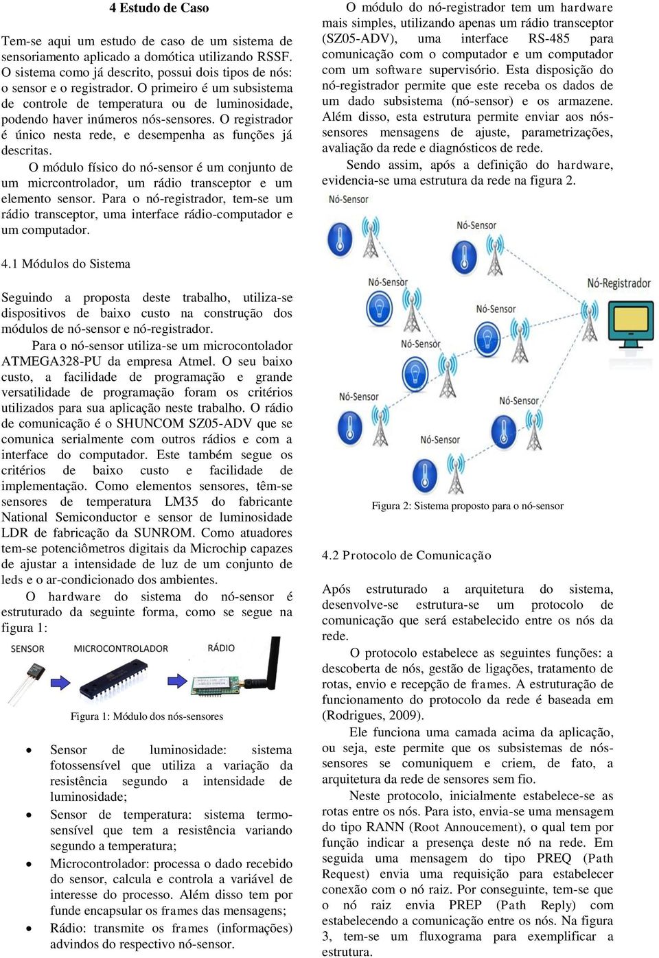 O módulo físico do nó-sensor é um conjunto de um micrcontrolador, um rádio transceptor e um elemento sensor.