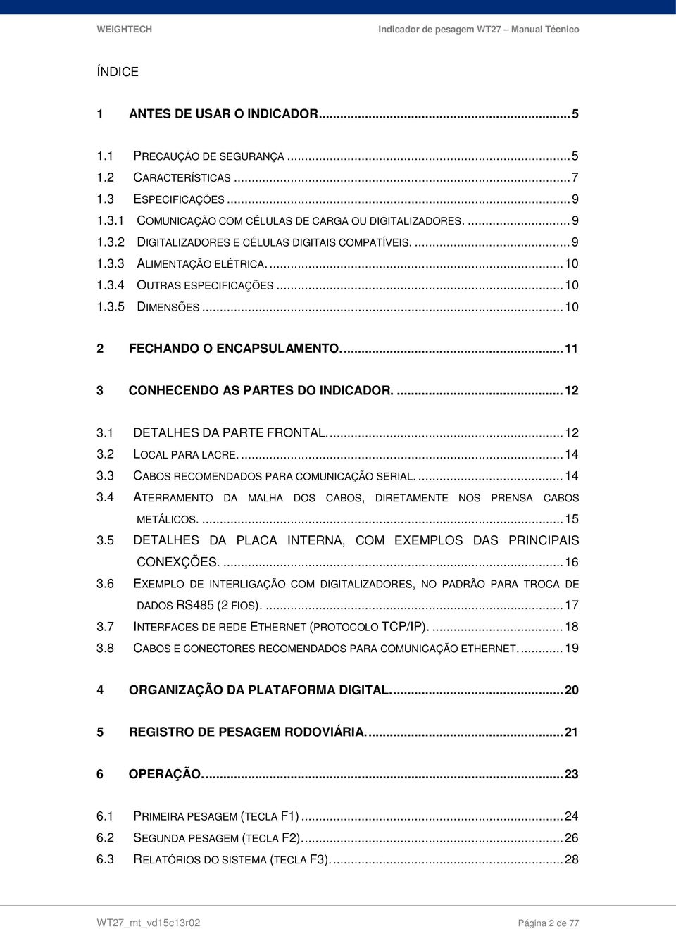 1 DETALHES DA PARTE FRONTAL.... 12 3.2 LOCAL PARA LACRE.... 14 3.3 CABOS RECOMENDADOS PARA COMUNICAÇÃO SERIAL.... 14 3.4 ATERRAMENTO DA MALHA DOS CABOS, DIRETAMENTE NOS PRENSA CABOS METÁLICOS.... 15 3.