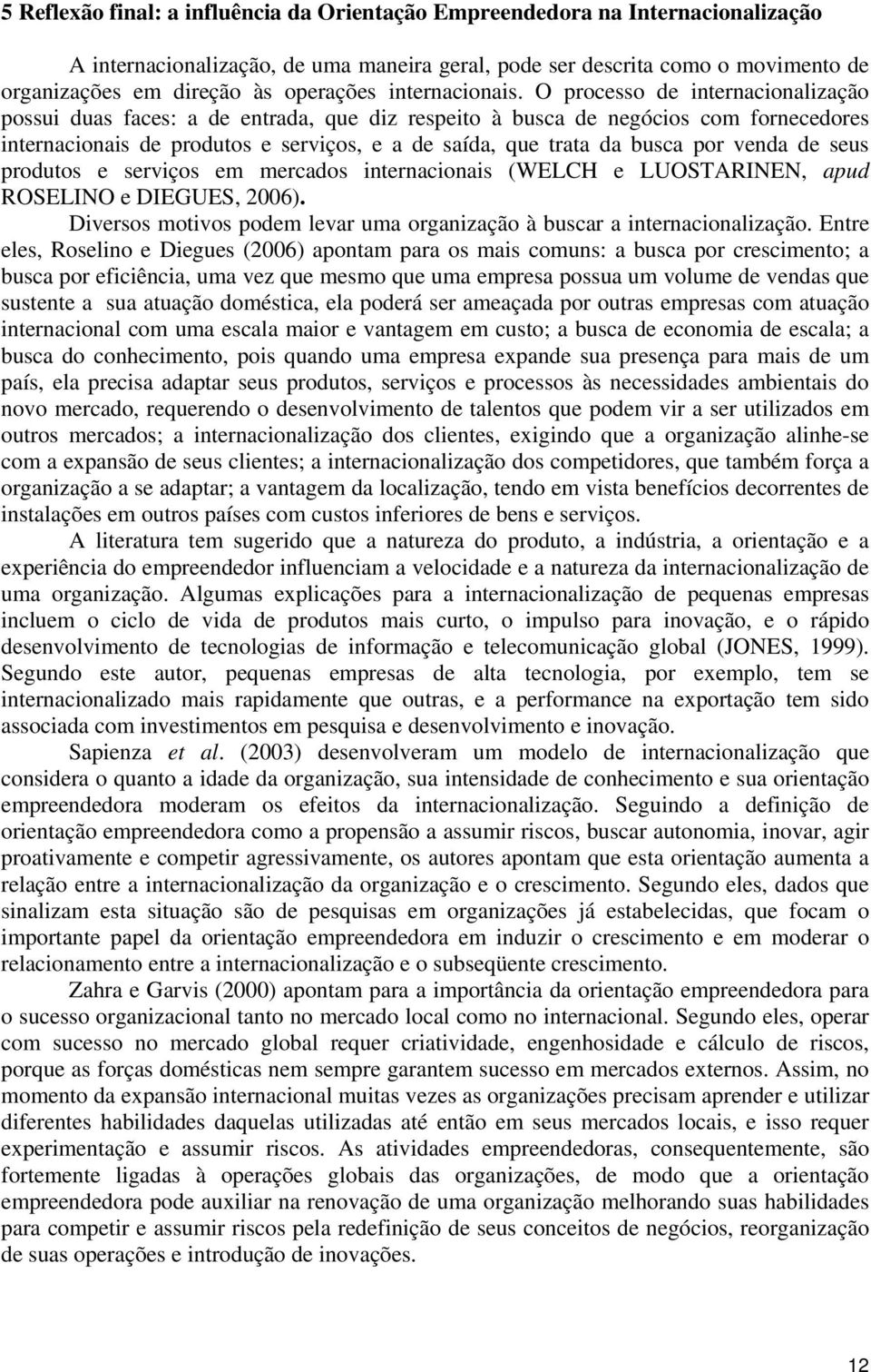 O processo de internacionalização possui duas faces: a de entrada, que diz respeito à busca de negócios com fornecedores internacionais de produtos e serviços, e a de saída, que trata da busca por