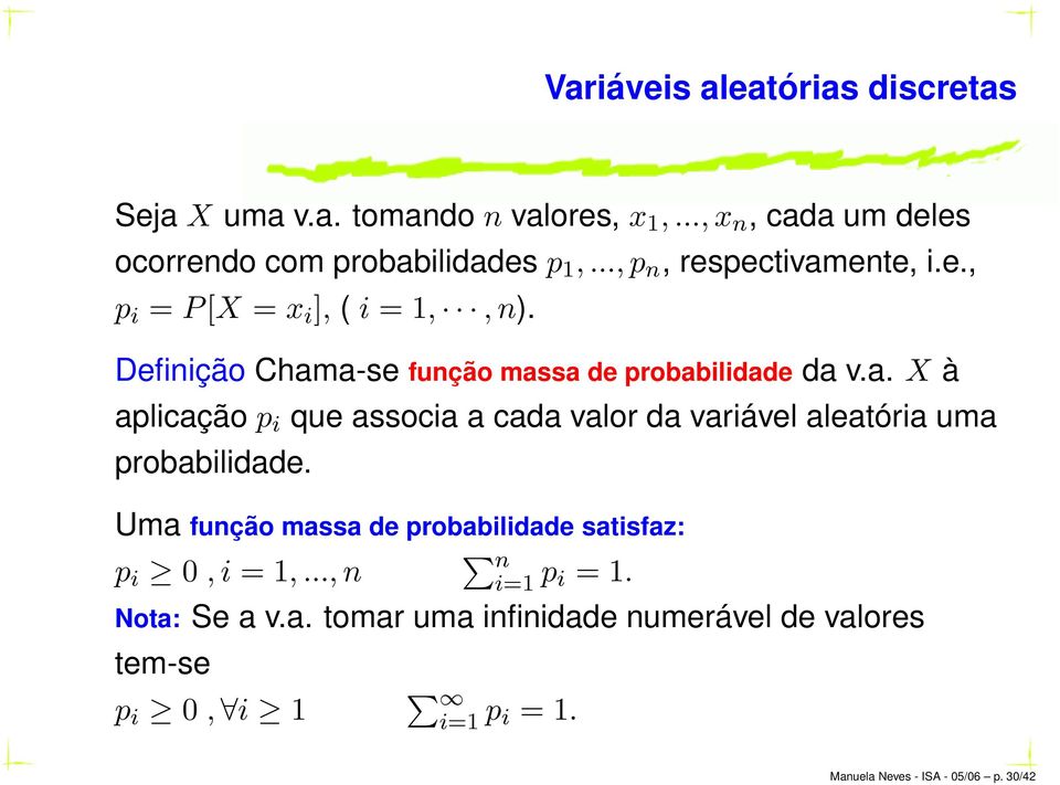 Uma função massa de probabilidade satisfaz: p i 0,i = 1,...,n n i=1 p i = 1. Nota: Se a v.a. tomar uma infinidade numerável de valores tem-se p i 0, i 1 i=1 p i = 1.