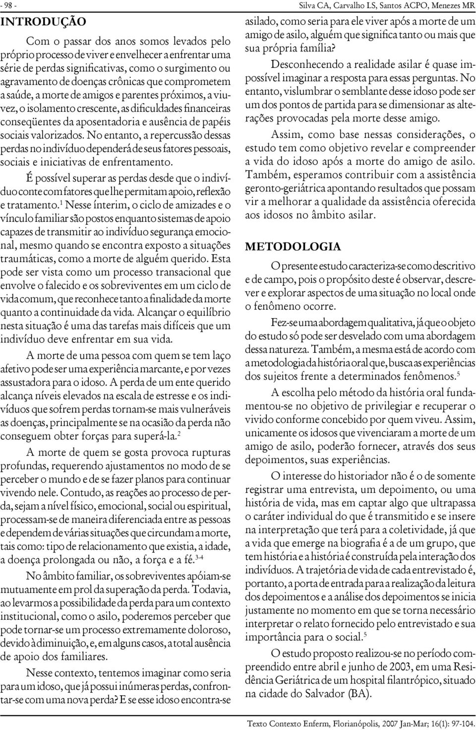 No entanto, a repercussão dessas perdas no indivíduo dependerá de seus fatores pessoais, sociais e iniciativas de enfrentamento.