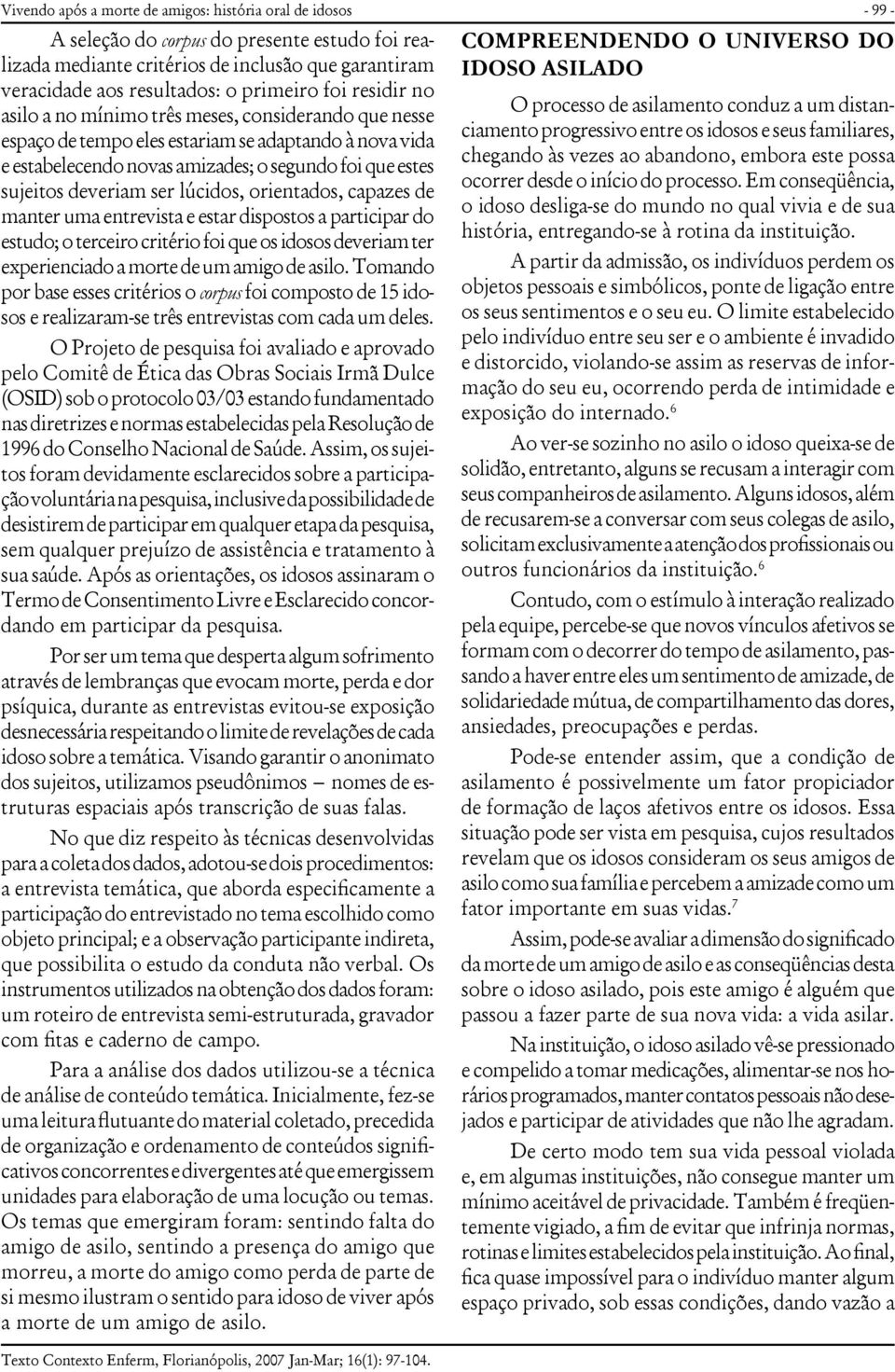 lúcidos, orientados, capazes de manter uma entrevista e estar dispostos a participar do estudo; o terceiro critério foi que os idosos deveriam ter experienciado a morte de um amigo de asilo.