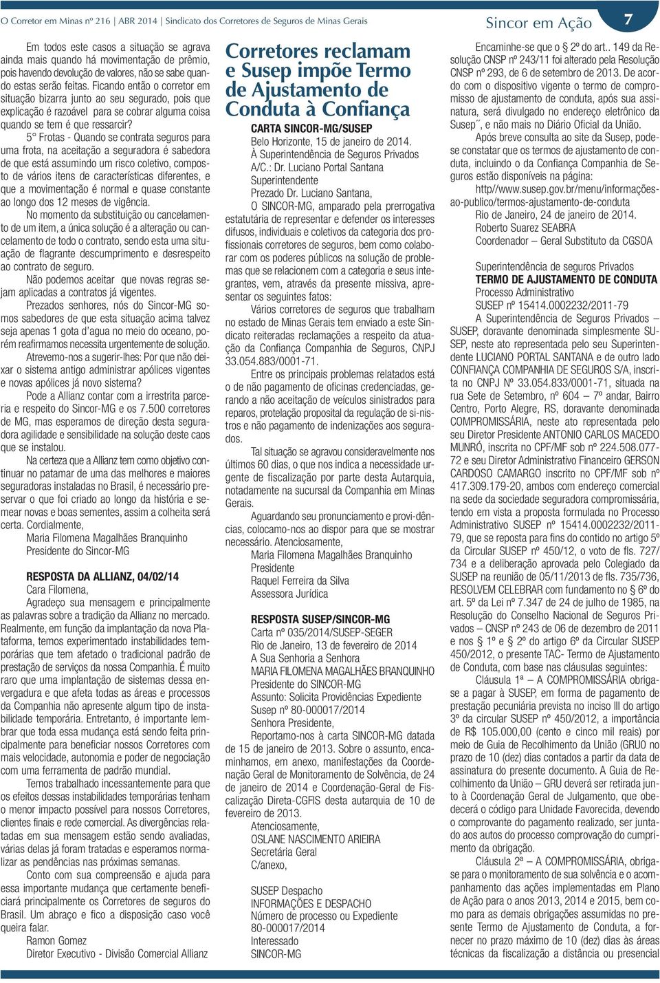 Ficando então o corretor em situação bizarra junto ao seu segurado, pois que explicação é razoável para se cobrar alguma coisa quando se tem é que ressarcir?