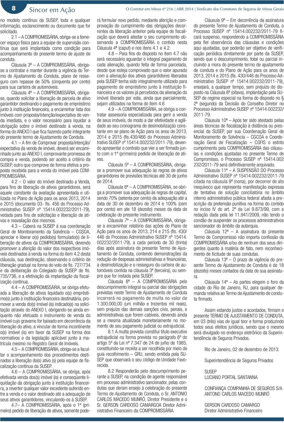 Cláusula 3ª A COMPROMISSÁRIA, obrigase a contratar e manter durante a vigência do Termo de Ajustamento de Conduta, plano de resseguro com repasse de 50% (cinquenta por cento) para sua carteira de