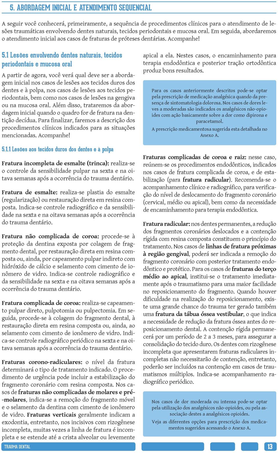 1 Lesões envolvendo dentes naturais, tecidos periodontais e mucosa oral A partir de agora, você verá qual deve ser a abordagem inicial nos casos de lesões aos tecidos duros dos dentes e à polpa, nos