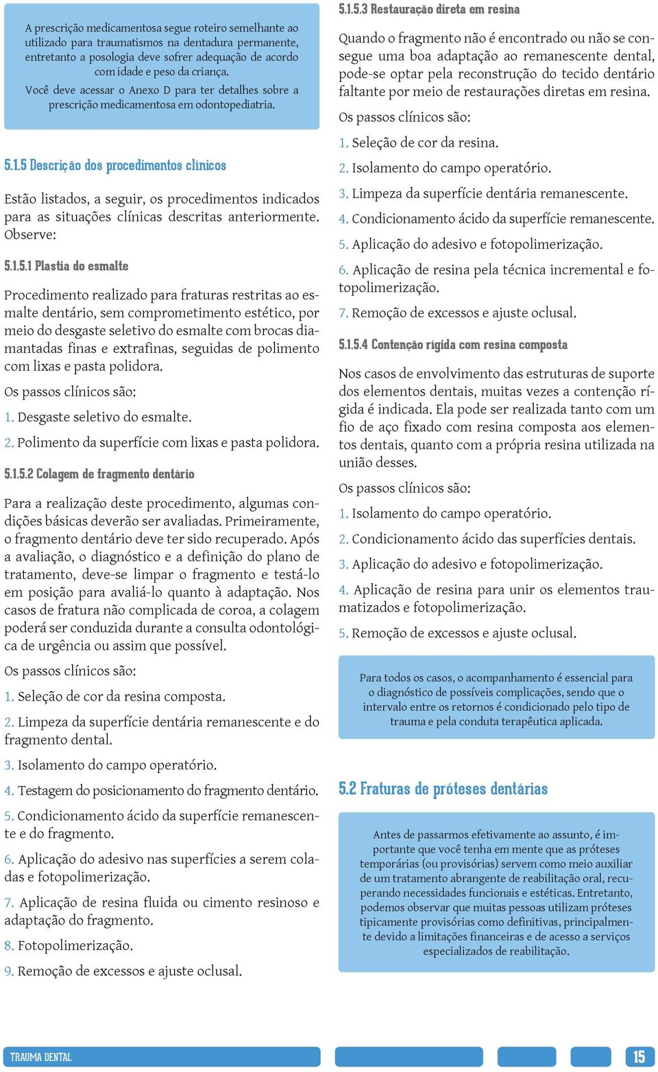 5 Descrição dos procedimentos clínicos Estão listados, a seguir, os procedimentos indicados para as situações clínicas descritas anteriormente. Observe: 5.1.5.1 Plastia do esmalte Procedimento