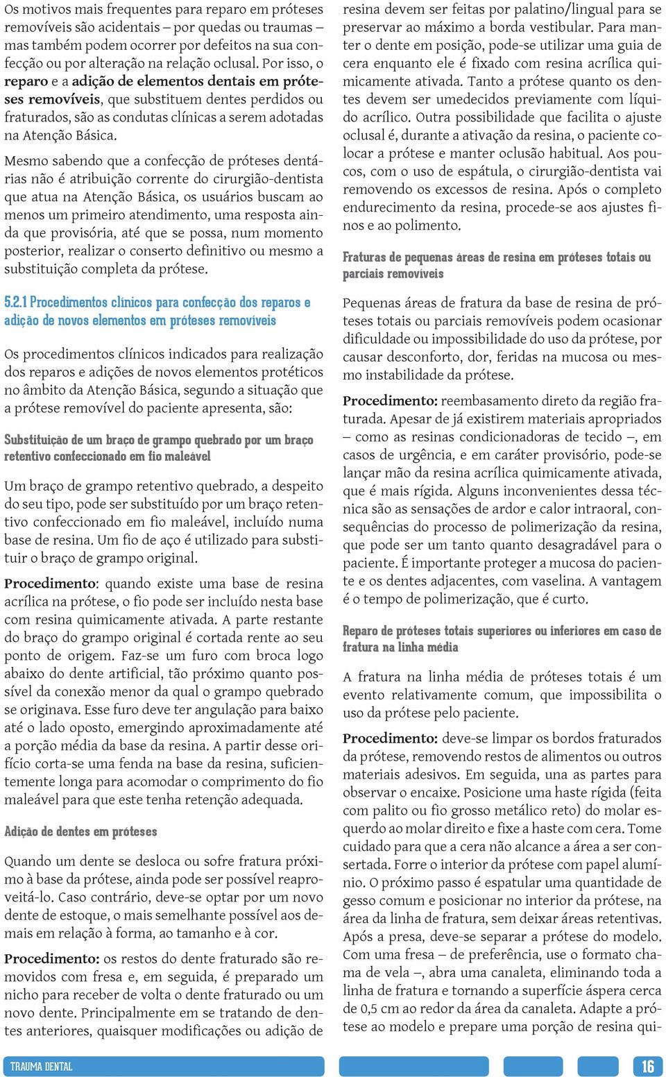 Mesmo sabendo que a confecção de próteses dentárias não é atribuição corrente do cirurgião-dentista que atua na Atenção Básica, os usuários buscam ao menos um primeiro atendimento, uma resposta ainda