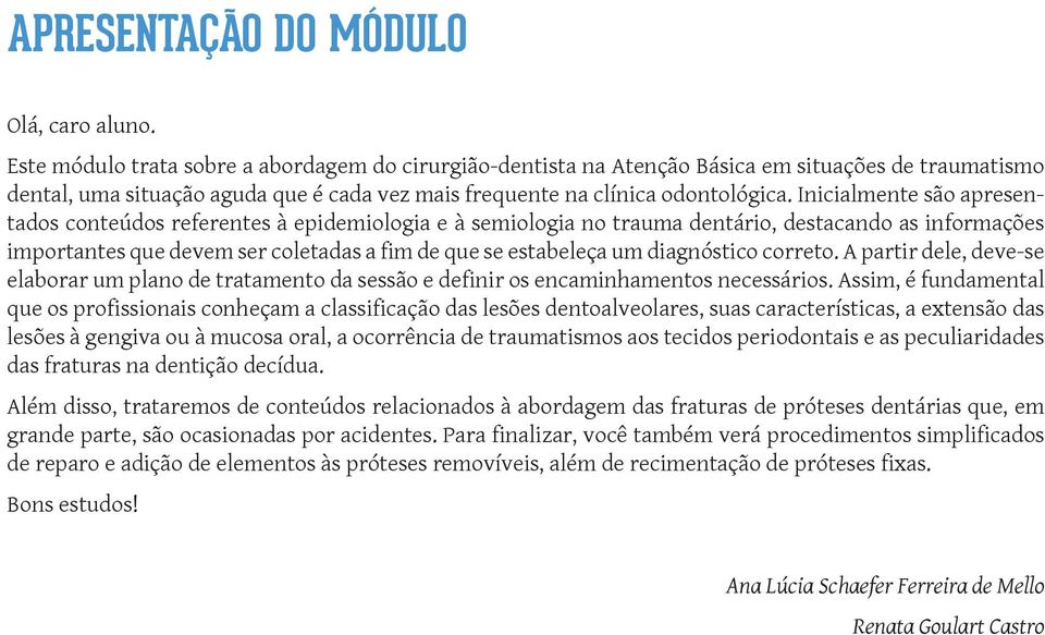 Inicialmente são apresentados conteúdos referentes à epidemiologia e à semiologia no trauma dentário, destacando as informações importantes que devem ser coletadas a fim de que se estabeleça um