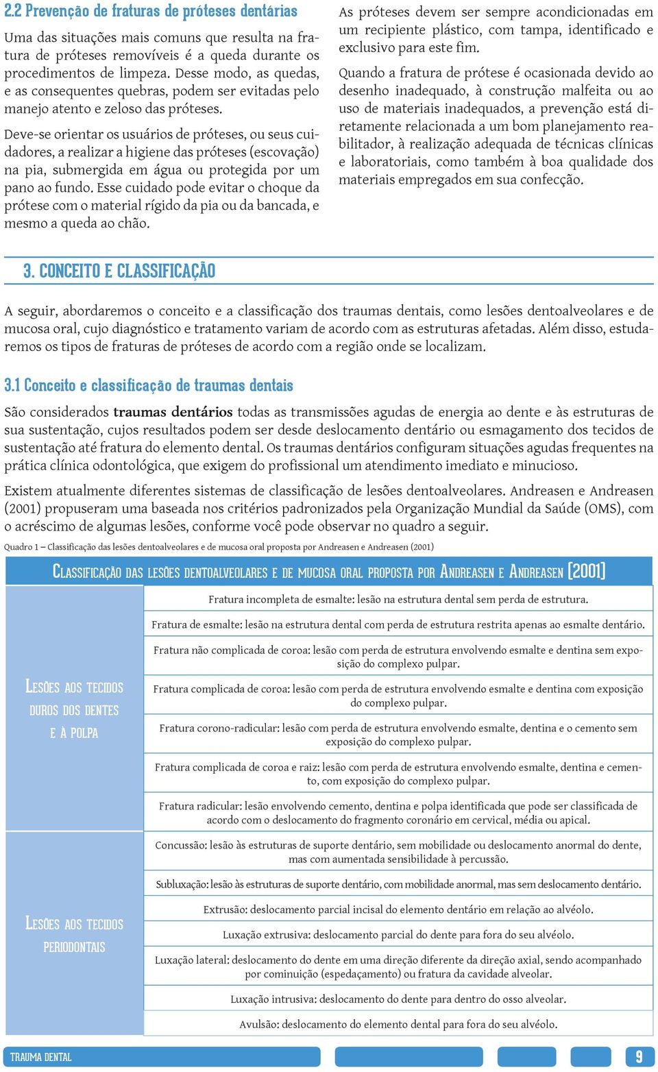 Deve-se orientar os usuários de próteses, ou seus cuidadores, a realizar a higiene das próteses (escovação) na pia, submergida em água ou protegida por um pano ao fundo.