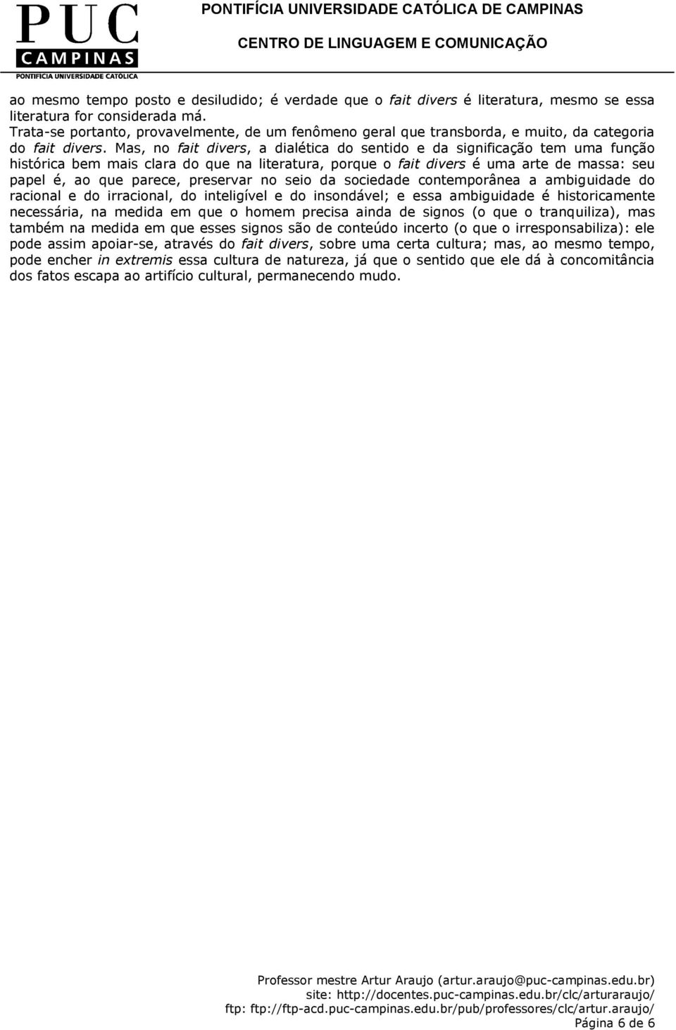 Mas, no fait divers, a dialética do sentido e da significação tem uma função histórica bem mais clara do que na literatura, porque o fait divers é uma arte de massa: seu papel é, ao que parece,