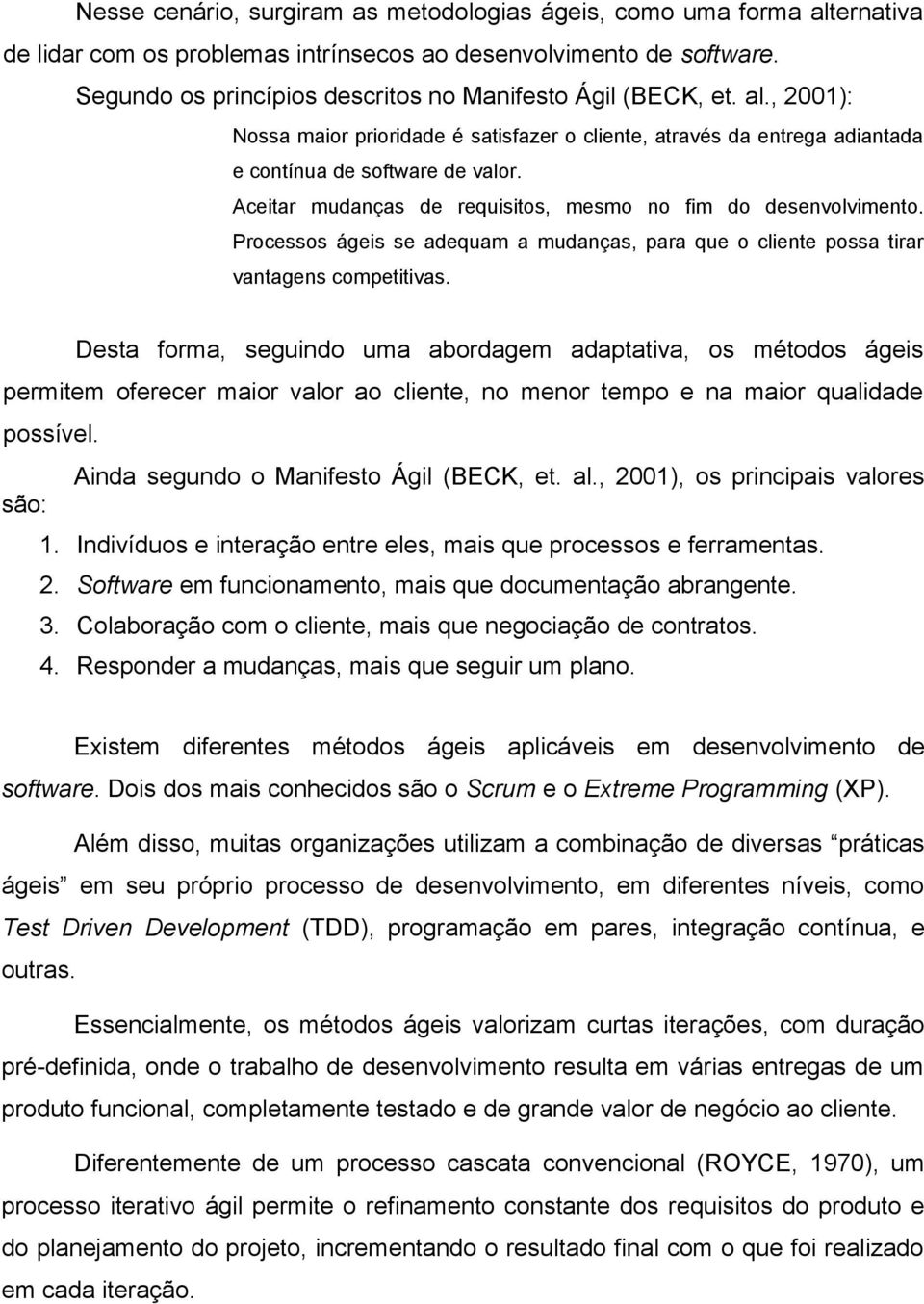 Aceitar mudanças de requisitos, mesmo no fim do desenvolvimento. Processos ágeis se adequam a mudanças, para que o cliente possa tirar vantagens competitivas.