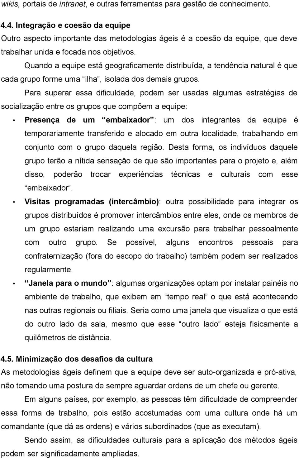 Quando a equipe está geograficamente distribuída, a tendência natural é que cada grupo forme uma ilha, isolada dos demais grupos.