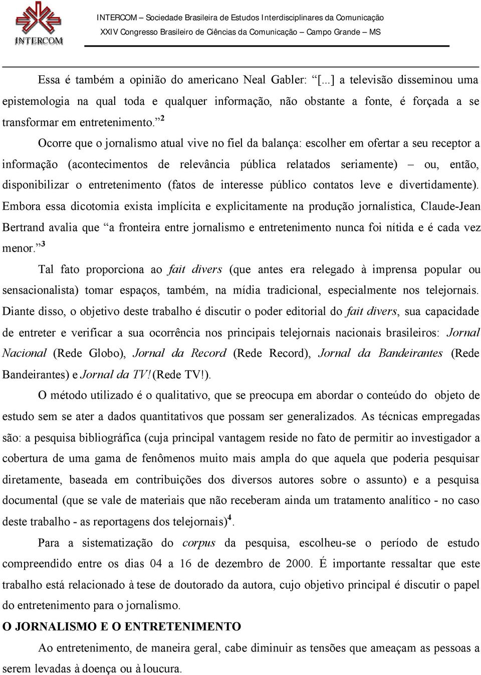 Neal Gabler: [...] a televisão disseminou uma epistemologia na qual toda e qualquer informação, não obstante a fonte, é forçada a se transformar em entretenimento.