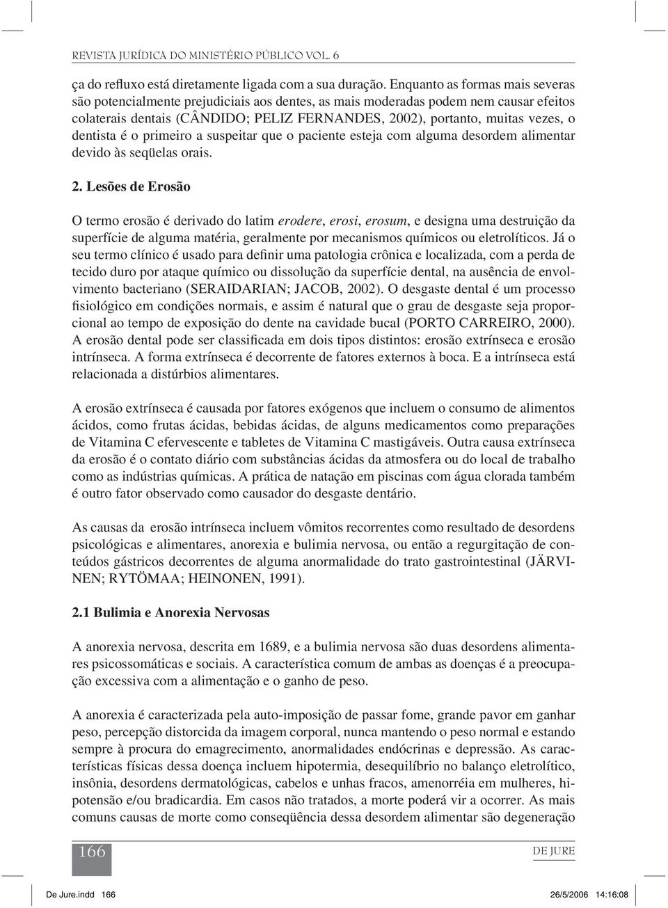 dentista é o primeiro a suspeitar que o paciente esteja com alguma desordem alimentar devido às seqüelas orais. 2.