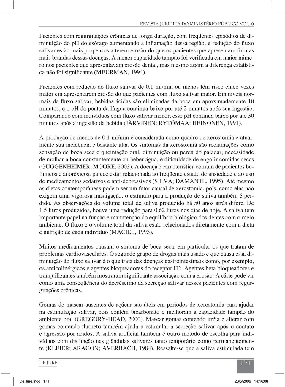 A menor capacidade tampão foi verificada em maior número nos pacientes que apresentavam erosão dental, mas mesmo assim a diferença estatística não foi significante (MEURMAN, 1994).