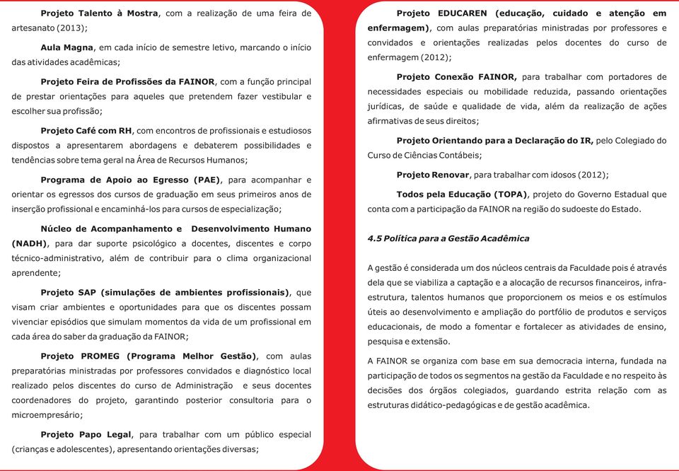 dispostos a apresentarem abordagens e debaterem possibilidades e tendências sobre tema geral na Área de Recursos Humanos; Programa de Apoio ao Egresso (PAE), para acompanhar e orientar os egressos