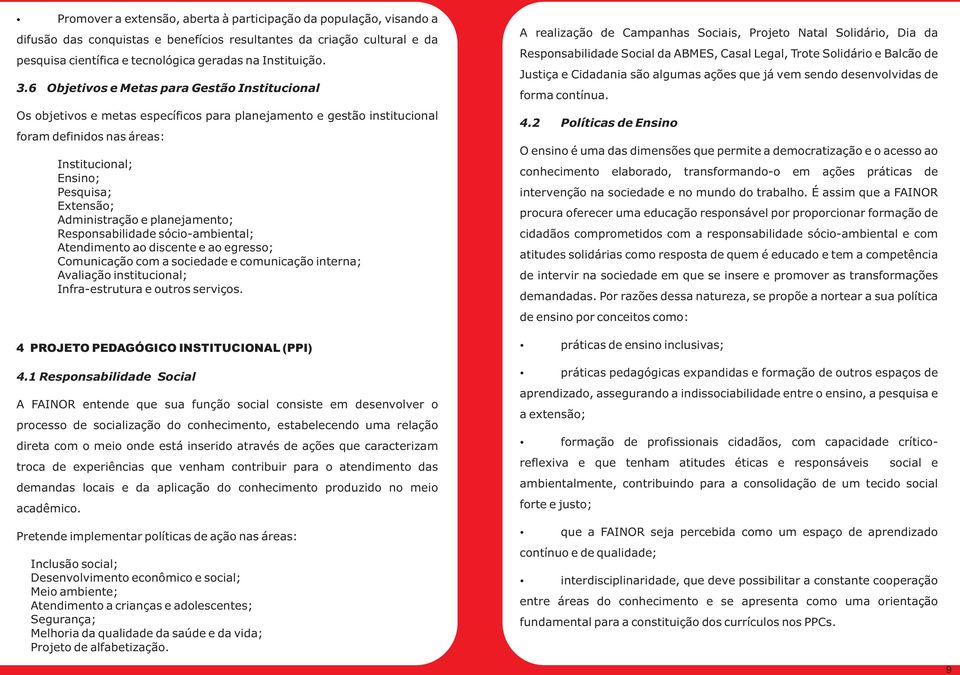 Administração e planejamento; Responsabilidade sócio-ambiental; Atendimento ao discente e ao egresso; Comunicação com a sociedade e comunicação interna; Avaliação institucional; Infra-estrutura e