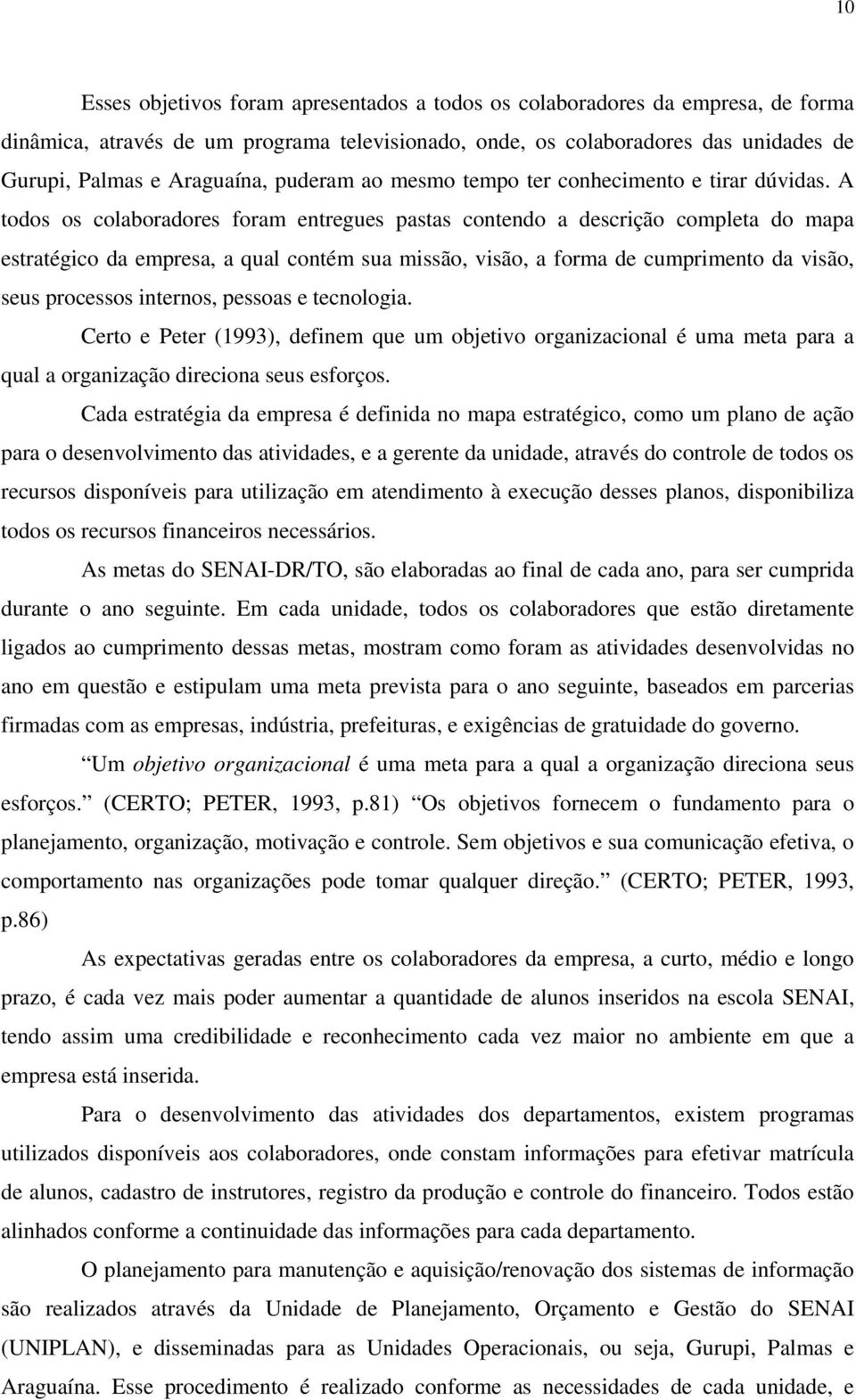 A todos os colaboradores foram entregues pastas contendo a descrição completa do mapa estratégico da empresa, a qual contém sua missão, visão, a forma de cumprimento da visão, seus processos