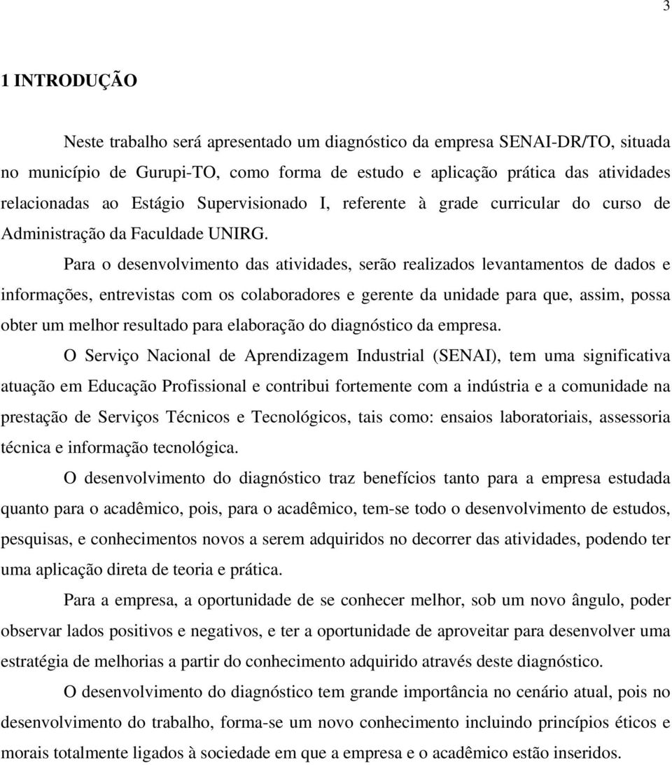 Para o desenvolvimento das atividades, serão realizados levantamentos de dados e informações, entrevistas com os colaboradores e gerente da unidade para que, assim, possa obter um melhor resultado