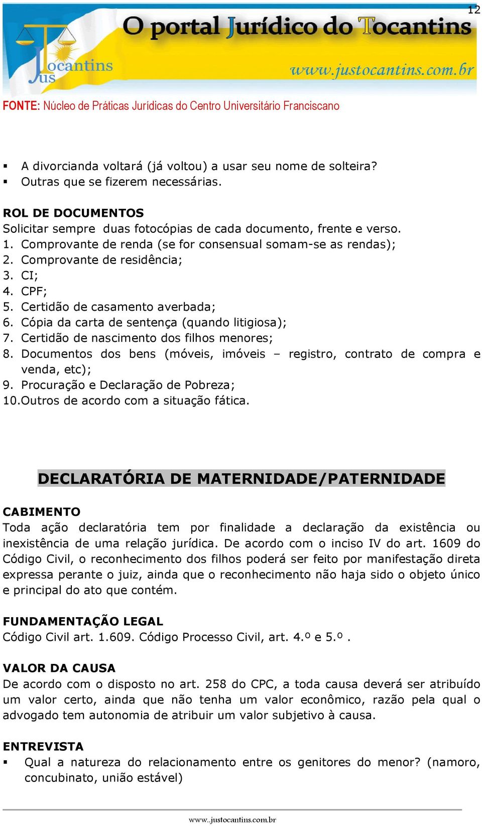 Documentos dos bens (móveis, imóveis registro, contrato de compra e venda, etc); 9. Procuração e Declaração de Pobreza; 10.Outros de acordo com a situação fática.