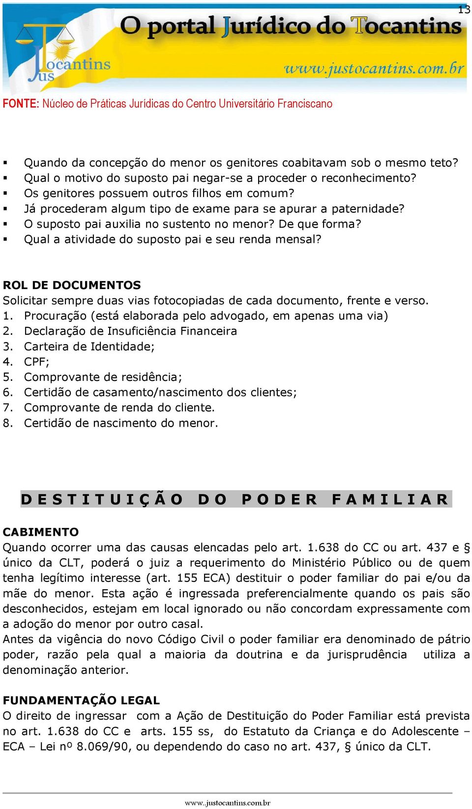 Solicitar sempre duas vias fotocopiadas de cada documento, frente e verso. 1. Procuração (está elaborada pelo advogado, em apenas uma via) 2. Declaração de Insuficiência Financeira 3.