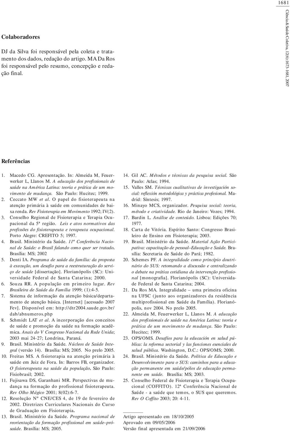 A educação dos profissionais de saúde na América Latina: teoria e prática de um movimento de mudança. São Paulo: Hucitec; 1999. Ceccato MW et al.