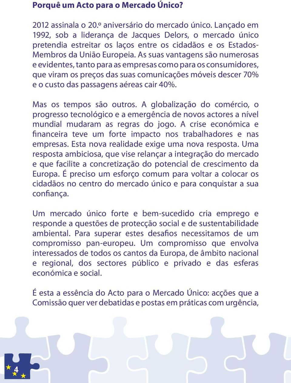 As suas vantagens são numerosas e evidentes, tanto para as empresas como para os consumidores, que viram os preços das suas comunicações móveis descer 70% e o custo das passagens aéreas cair 40%.